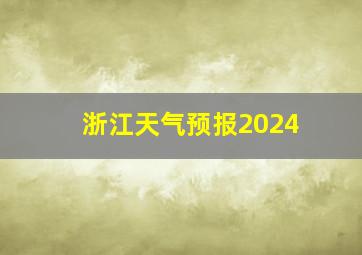 浙江天气预报2024