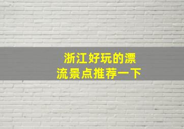 浙江好玩的漂流景点推荐一下