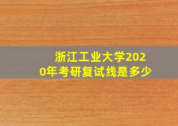 浙江工业大学2020年考研复试线是多少