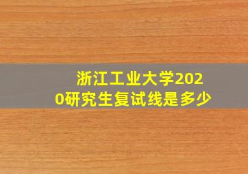 浙江工业大学2020研究生复试线是多少