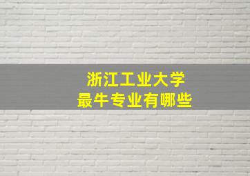 浙江工业大学最牛专业有哪些