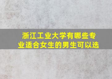 浙江工业大学有哪些专业适合女生的男生可以选