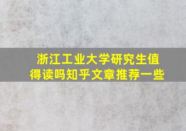 浙江工业大学研究生值得读吗知乎文章推荐一些