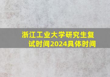 浙江工业大学研究生复试时间2024具体时间