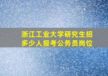 浙江工业大学研究生招多少人报考公务员岗位