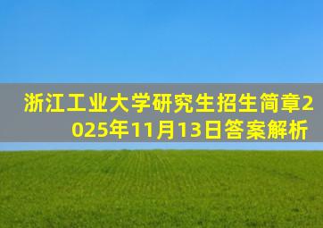 浙江工业大学研究生招生简章2025年11月13日答案解析