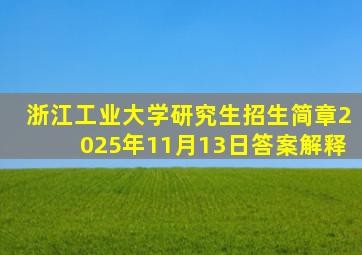 浙江工业大学研究生招生简章2025年11月13日答案解释