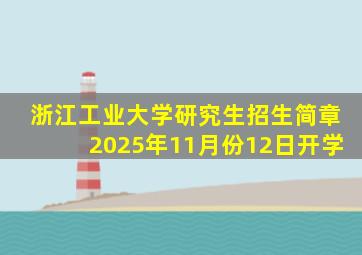 浙江工业大学研究生招生简章2025年11月份12日开学