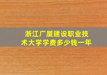 浙江广厦建设职业技术大学学费多少钱一年