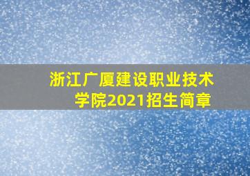 浙江广厦建设职业技术学院2021招生简章