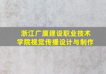 浙江广厦建设职业技术学院视觉传播设计与制作