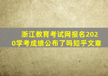 浙江教育考试网报名2020学考成绩公布了吗知乎文章