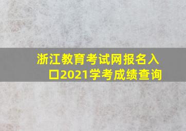 浙江教育考试网报名入口2021学考成绩查询