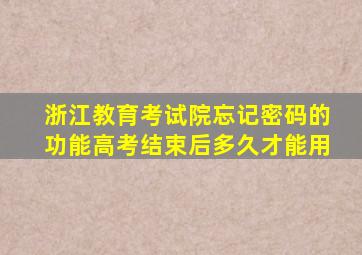 浙江教育考试院忘记密码的功能高考结束后多久才能用