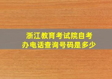 浙江教育考试院自考办电话查询号码是多少