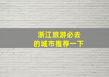 浙江旅游必去的城市推荐一下