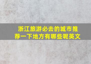 浙江旅游必去的城市推荐一下地方有哪些呢英文