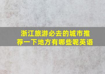 浙江旅游必去的城市推荐一下地方有哪些呢英语