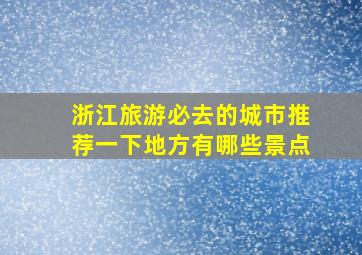 浙江旅游必去的城市推荐一下地方有哪些景点