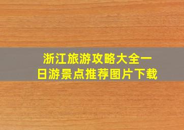 浙江旅游攻略大全一日游景点推荐图片下载