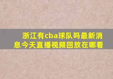 浙江有cba球队吗最新消息今天直播视频回放在哪看