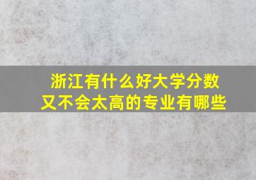 浙江有什么好大学分数又不会太高的专业有哪些