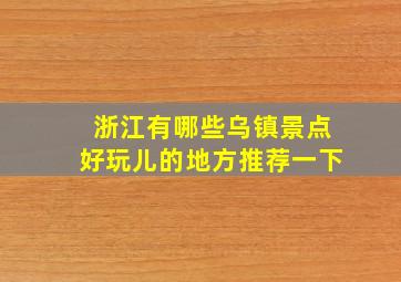 浙江有哪些乌镇景点好玩儿的地方推荐一下