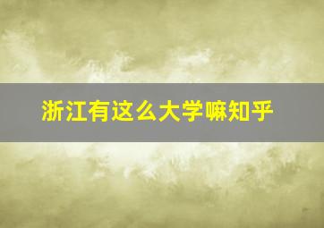 浙江有这么大学嘛知乎