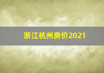 浙江杭州房价2021