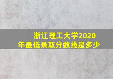 浙江理工大学2020年最低录取分数线是多少