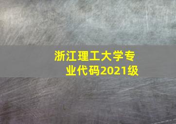 浙江理工大学专业代码2021级