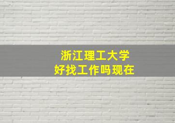 浙江理工大学好找工作吗现在