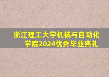 浙江理工大学机械与自动化学院2024优秀毕业典礼