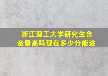 浙江理工大学研究生含金量高吗现在多少分能进