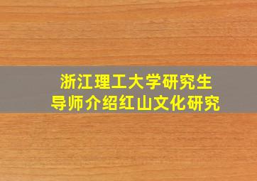 浙江理工大学研究生导师介绍红山文化研究