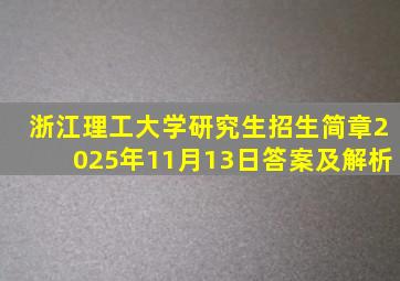 浙江理工大学研究生招生简章2025年11月13日答案及解析