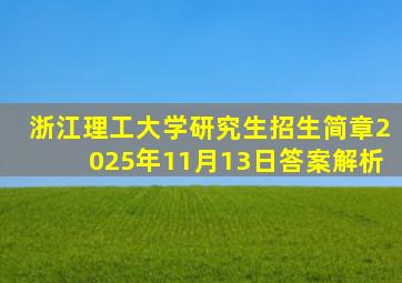 浙江理工大学研究生招生简章2025年11月13日答案解析