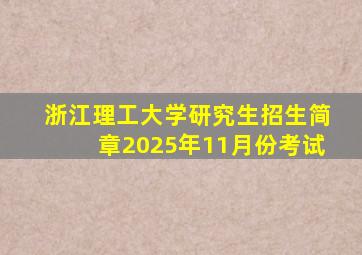 浙江理工大学研究生招生简章2025年11月份考试