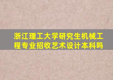 浙江理工大学研究生机械工程专业招收艺术设计本科吗