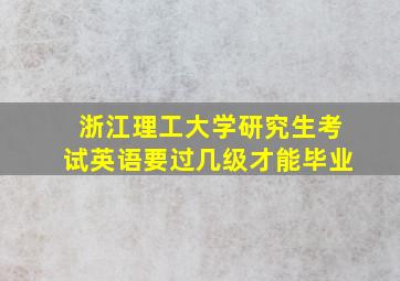 浙江理工大学研究生考试英语要过几级才能毕业