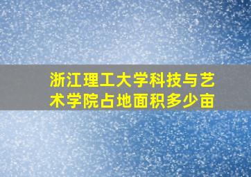 浙江理工大学科技与艺术学院占地面积多少亩