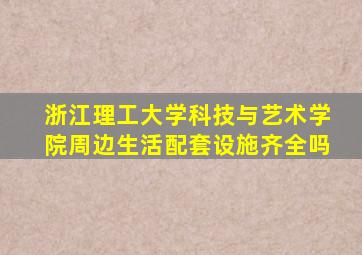 浙江理工大学科技与艺术学院周边生活配套设施齐全吗