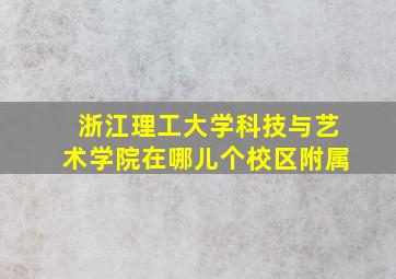 浙江理工大学科技与艺术学院在哪儿个校区附属