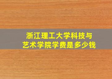 浙江理工大学科技与艺术学院学费是多少钱