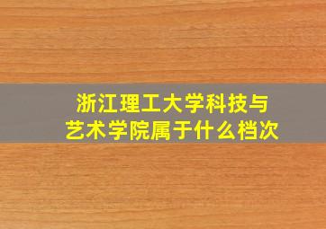 浙江理工大学科技与艺术学院属于什么档次