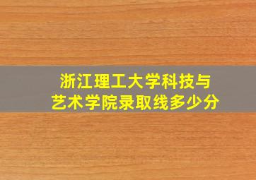 浙江理工大学科技与艺术学院录取线多少分