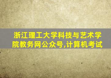 浙江理工大学科技与艺术学院教务网公众号,计算机考试