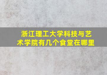 浙江理工大学科技与艺术学院有几个食堂在哪里