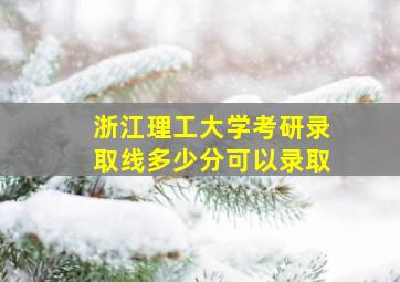 浙江理工大学考研录取线多少分可以录取