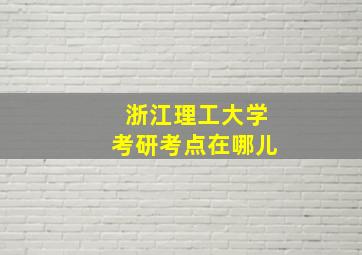 浙江理工大学考研考点在哪儿